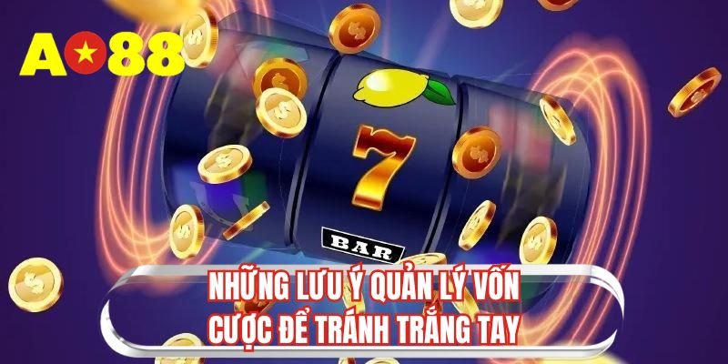 Những lưu ý quản lý vốn cược để tránh trắng tay