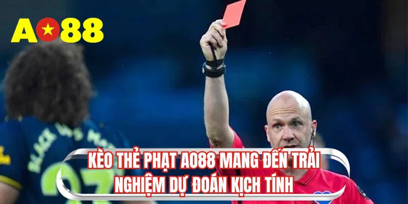 Kèo thẻ phạt AO88 mang đến trải nghiệm dự đoán kịch tính
