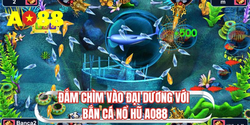 Đắm chìm vào đại dương với bắn cá nổ hũ AO88